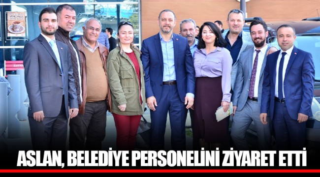 ASLAN, BELEDİYE PERSONELİNİ ZİYARET ETTİ