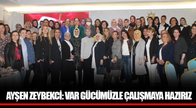 AYŞEN ZEYBEKCİ: VAR GÜCÜMÜZLE ÇALIŞMAYA HAZIRIZ