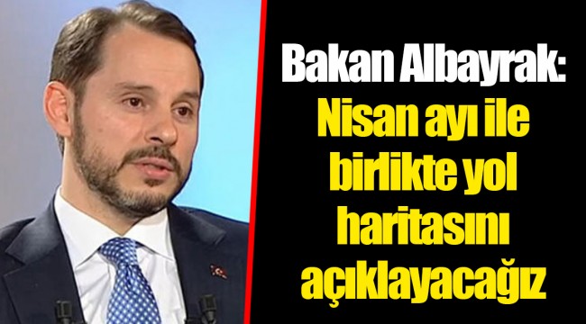 Bakan Albayrak: Nisan ayı ile birlikte yol haritasını açıklayacağız