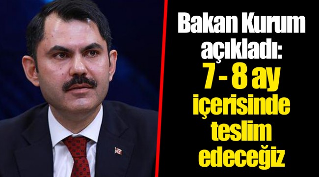 Bakan Kurum açıkladı: 7 - 8 ay içerisinde teslim edeceğiz