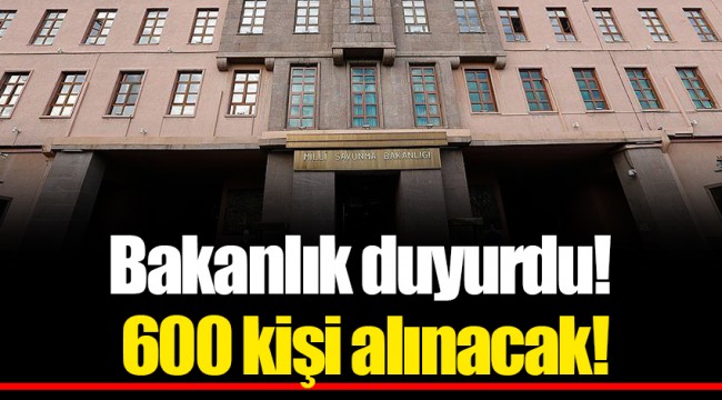 Bakanlık duyurdu! 600 kişi alınacak!