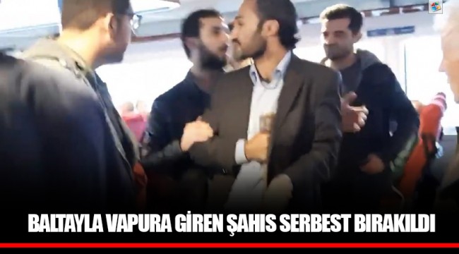 Baltayla vapura giren şahıs serbest bırakıldı