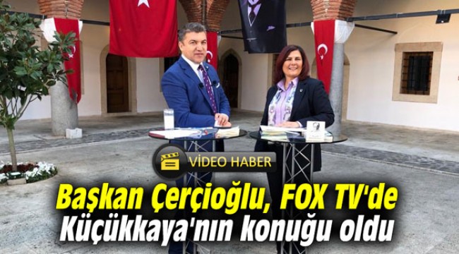 Başkan Çerçioğlu, FOX TV'de Küçükkaya'nın konuğu oldu