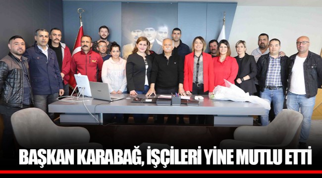 BAŞKAN KARABAĞ, İŞÇİLERİ YİNE MUTLU ETTİ