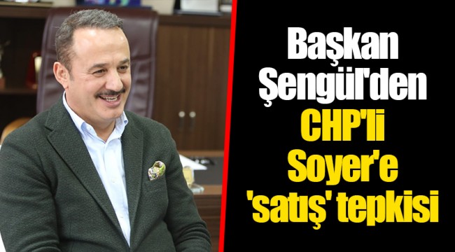 Başkan Şengül'den CHP'li Soyer'e 'satış' tepkisi