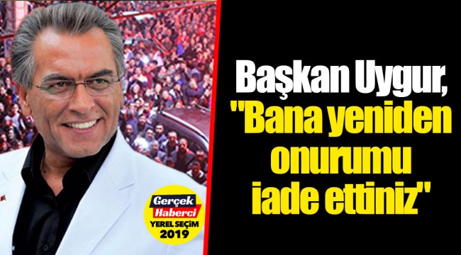 Başkan Uygur, "Bana yeniden onurumu iade ettiniz"
