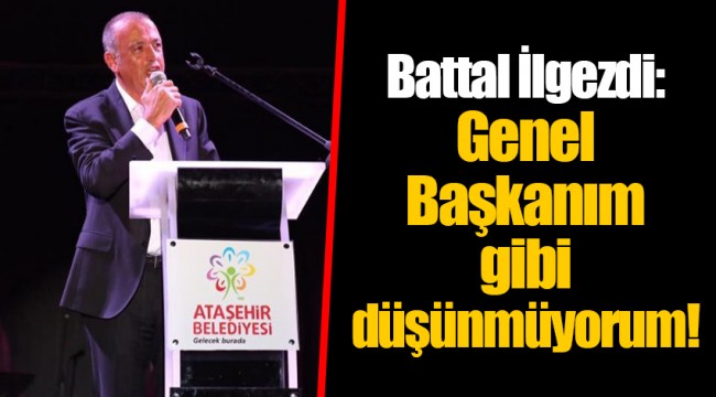Battal İlgezdi: Genel Başkanım gibi düşünmüyorum!