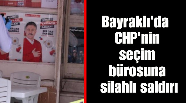 Bayraklı'da CHP'nin seçim bürosuna silahlı saldırı