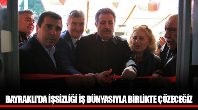 BAYRAKLI'DA İŞSİZLİĞİ İŞ DÜNYASIYLA BİRLİKTE ÇÖZECEĞİZ