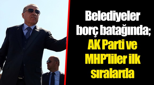 Belediyeler  borç batağında;  AK Parti ve MHP'liler ilk sıralarda