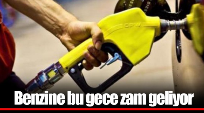 Benzine bu gece zam geliyor