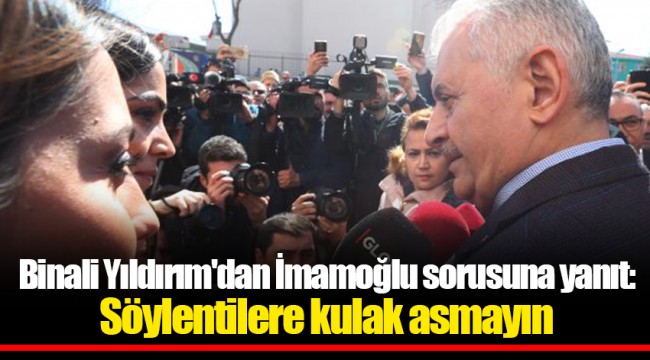Binali Yıldırım'dan İmamoğlu sorusuna yanıt: Söylentilere kulak asmayın
