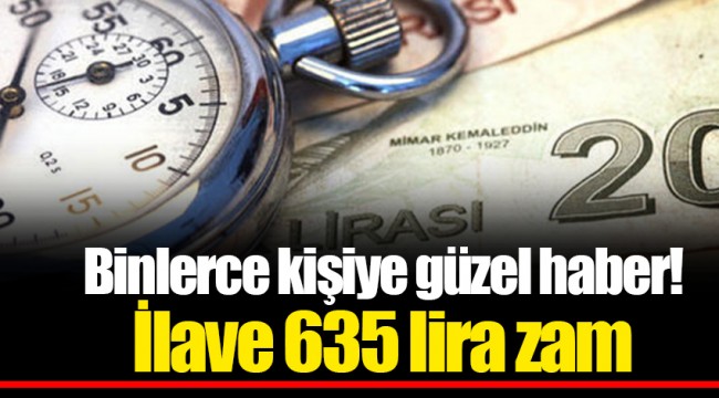 Binlerce kişiye güzel haber! İlave 635 lira zam
