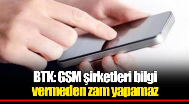 BTK: GSM şirketleri bilgi vermeden zam yapamaz