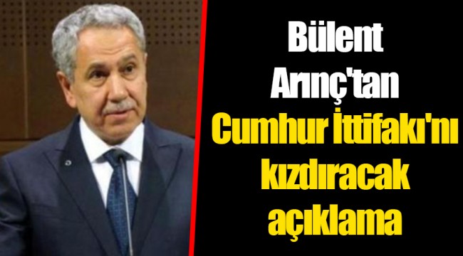 Bülent Arınç'tan Cumhur İttifakı'nı kızdıracak açıklama