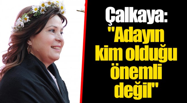 Çalkaya: "Adayın kim olduğu önemli değil"