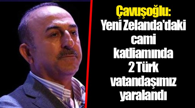 Çavuşoğlu: Yeni Zelanda'daki cami katliamında 2 Türk vatandaşımız yaralandı
