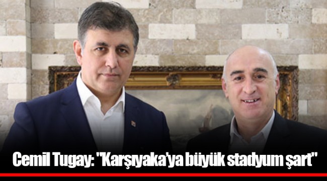 Cemil Tugay: "Karşıyaka’ya büyük stadyum şart"