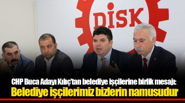 CHP Buca Adayı Kılıç’tan belediye işçilerine birlik mesajı: Belediye işçilerimiz bizlerin namusudur