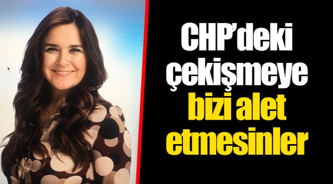 CHP’deki çekişmeye bizi alet etmesinler