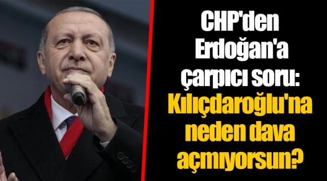 CHP'den Erdoğan'a çarpıcı soru: Kılıçdaroğlu'na neden dava açmıyorsun?