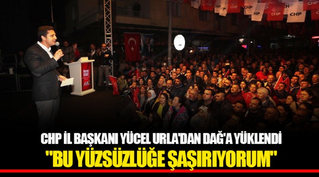 CHP İL BAŞKANI YÜCEL URLA'DAN DAĞ'A YÜKLENDİ