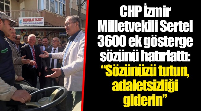 CHP İzmir Milletvekili Sertel 3600 ek gösterge sözünü hatırlattı:  “Sözünüzü tutun, adaletsizliği giderin”