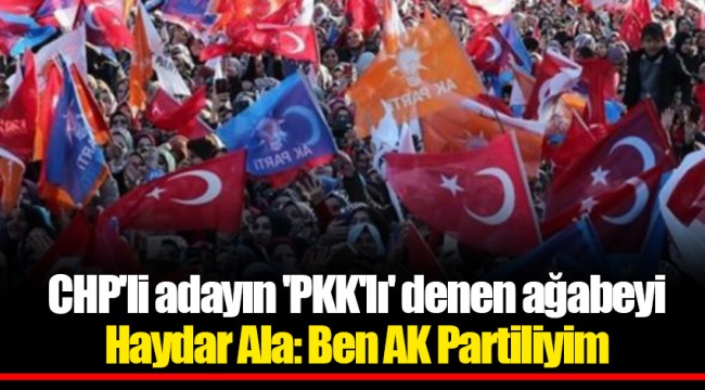 CHP'li adayın 'PKK'lı' denen ağabeyi Haydar Ala: Ben AK Partiliyim