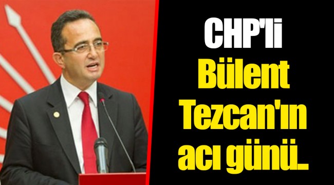CHP'li Bülent Tezcan'ın acı günü..