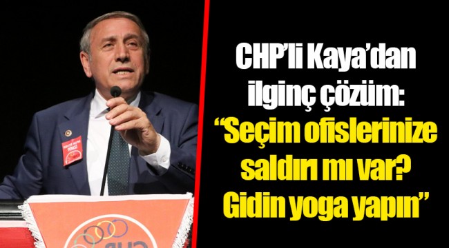 CHP'li Kaya'dan ilginç çözüm: "Seçim ofislerinize saldırı mı var? Gidin yoga yapın"
