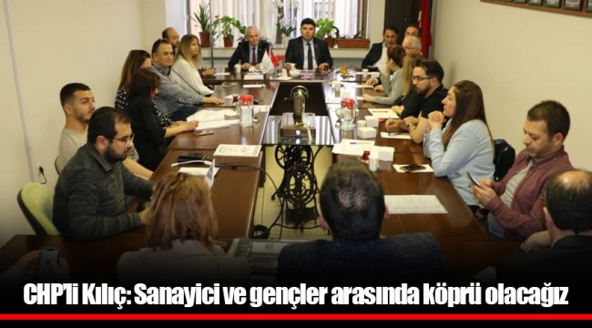 CHP’li Kılıç: Sanayici ve gençler arasında köprü olacağız