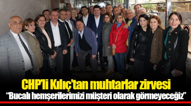 CHP’li Kılıç’tan muhtarlar zirvesi “Bucalı hemşerilerimizi müşteri olarak görmeyeceğiz”