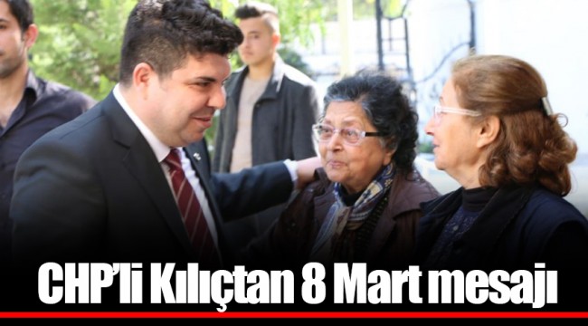​​​​​​​CHP’li Kılıçtan 8 Mart mesajı: “Kadınlarımız için çocuğunun eğitimini eşinin işini de çözmemiz gerekiyor”