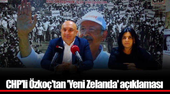 CHP'li Özkoç'tan 'Yeni Zelanda' açıklaması