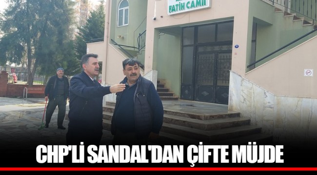 CHP'Lİ SANDAL'DAN ÇİFTE MÜJDE