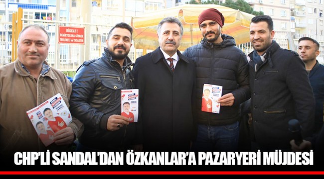 CHP’Lİ SANDAL’DAN ÖZKANLAR’A PAZARYERİ MÜJDESİ