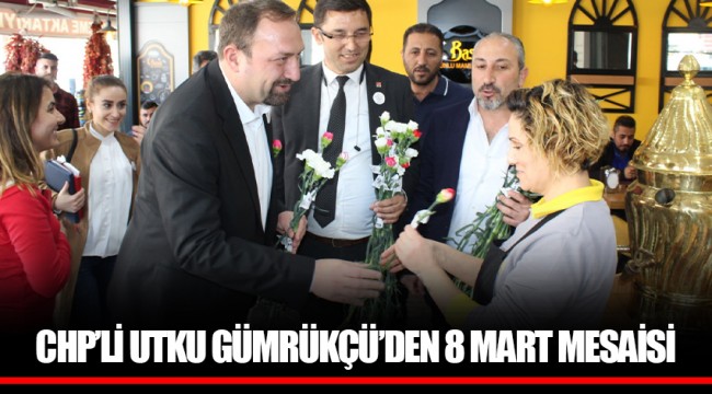 CHP’Lİ UTKU GÜMRÜKÇÜ’DEN 8 MART MESAİSİ