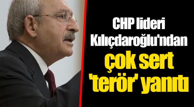 CHP lideri Kılıçdaroğlu'ndan çok sert 'terör' yanıtı