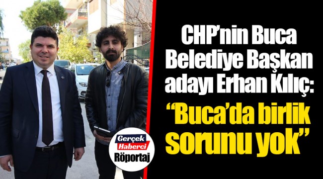 CHP’nin Buca Belediye Başkan adayı Erhan Kılıç:  “Buca’da birlik sorunu yok”