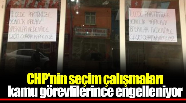 CHP'nin seçim çalışmaları kamu görevlilerince engelleniyor