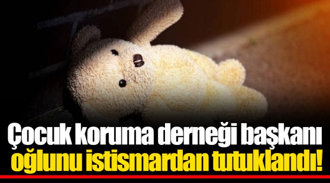 Çocuk koruma derneği başkanı "oğlunu istismardan" tutuklandı!