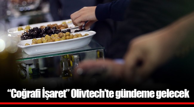 “Coğrafi İşaret” Olivtech’te gündeme gelecek