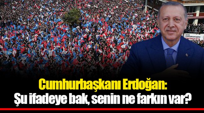 Cumhurbaşkanı Erdoğan: Şu ifadeye bak, senin ne farkın var?