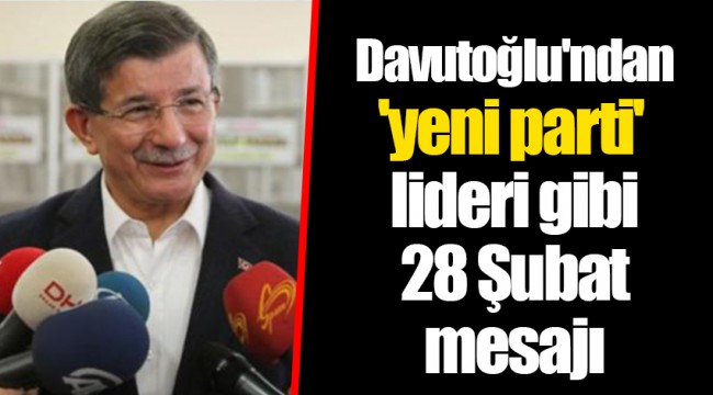 Davutoğlu'ndan 'yeni parti' lideri gibi 28 Şubat mesajı