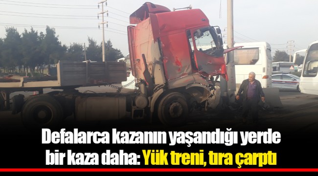 Defalarca kazanın yaşandığı yerde bir kaza daha: Yük treni, tıra çarptı