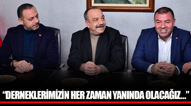 “DERNEKLERİMİZİN HER ZAMAN YANINDA OLACAĞIZ…”