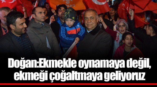 Doğan:Ekmekle oynamaya değil, ekmeği çoğaltmaya geliyoruz