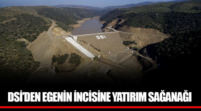 DSİ’DEN EGENİN İNCİSİNE YATIRIM SAĞANAĞI