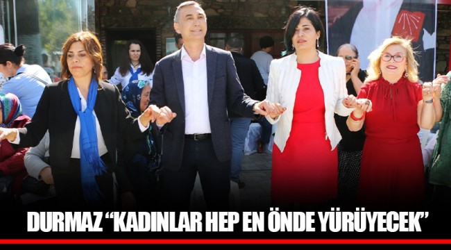 DURMAZ “KADINLAR HEP EN ÖNDE YÜRÜYECEK”