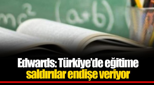 Edwards: Türkiye’de eğitime saldırılar endişe veriyor